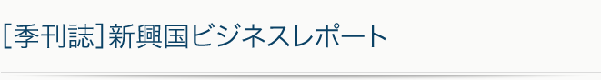 [季刊誌]新興国ビジネスレポート