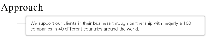 Approach We support our clients in their business through partnership with neqarly a 100 companies in 40 different countries around the world. 