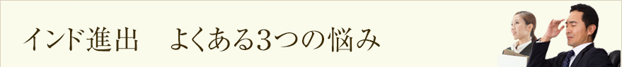 インド進出　よくある３つの悩み