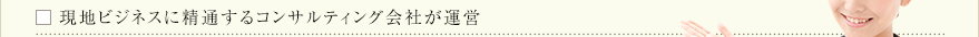 現地ビジネスに精通するコンサルティング会社が運営